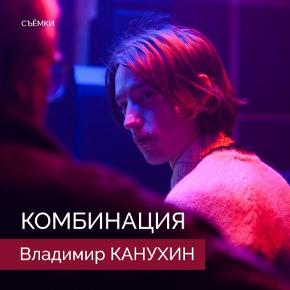 Завершились съёмки сериала «Комбинация» с Владимиром Канухиным в одной из главных ролей